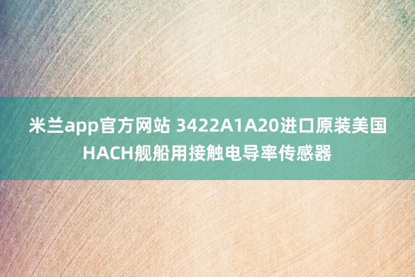 米兰app官方网站 3422A1A20进口原装美国HACH舰船用接触电导率传感器