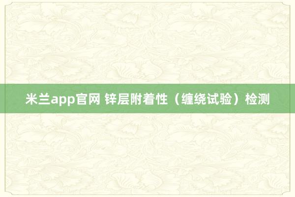 米兰app官网 锌层附着性(缠绕试验)检测