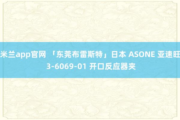米兰app官网 「东莞布雷斯特」日本 ASONE 亚速旺 3-6069-01 开口反应器夹