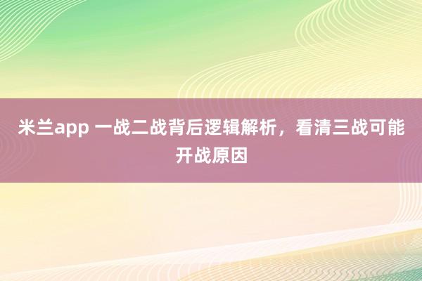 米兰app 一战二战背后逻辑解析,看清三战可能开战原因