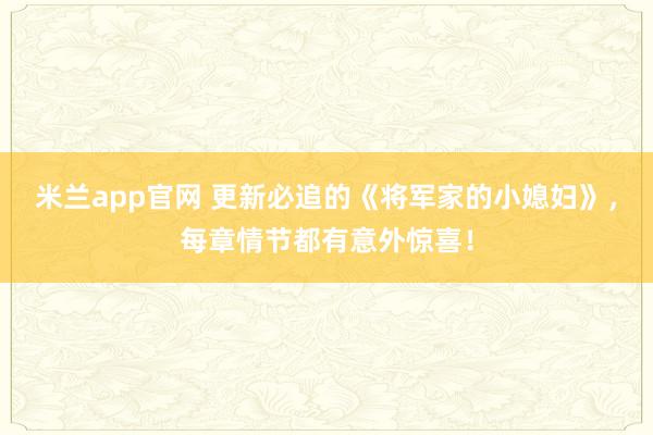 米兰app官网 更新必追的《将军家的小媳妇》，每章情节都有意外惊喜！