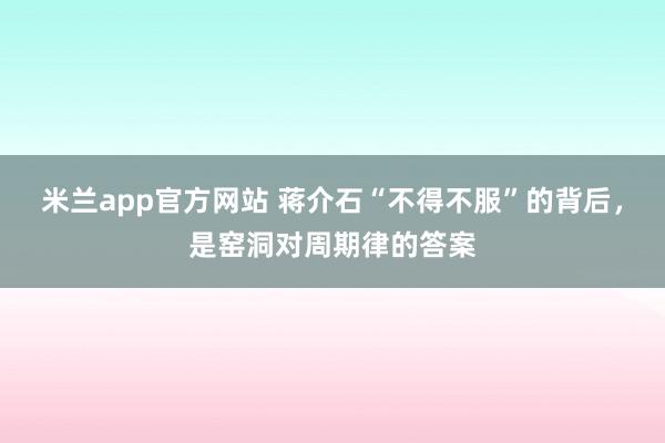 米兰app官方网站 蒋介石“不得不服”的背后，是窑洞对周期律的答案