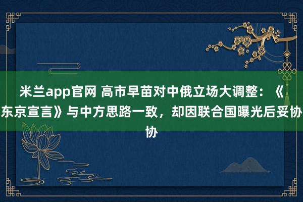 米兰app官网 高市早苗对中俄立场大调整:《东京宣言》与中方思路一致,却因联合国曝光后妥协