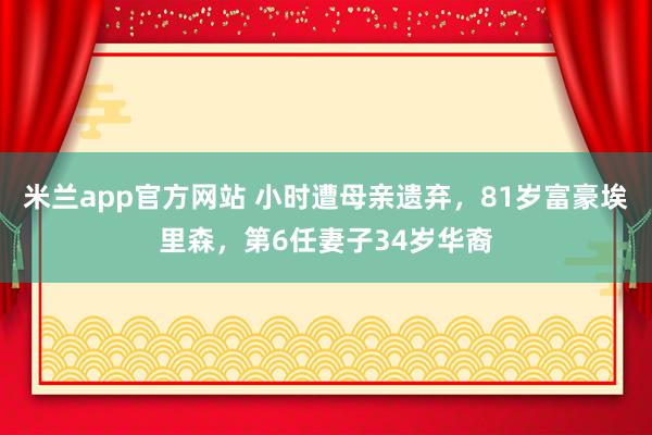 米兰app官方网站 小时遭母亲遗弃，81岁富豪埃里森，第6任妻子34岁华裔