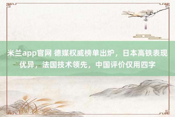 米兰app官网 德媒权威榜单出炉,日本高铁表现优异,法国技术领先,中国评价仅用四字