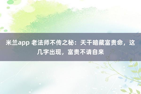 米兰app 老法师不传之秘：天干暗藏富贵命，这几字出现，富贵不请自来