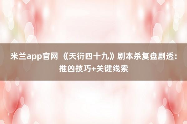 米兰app官网 《天衍四十九》剧本杀复盘剧透：推凶技巧+关键线索