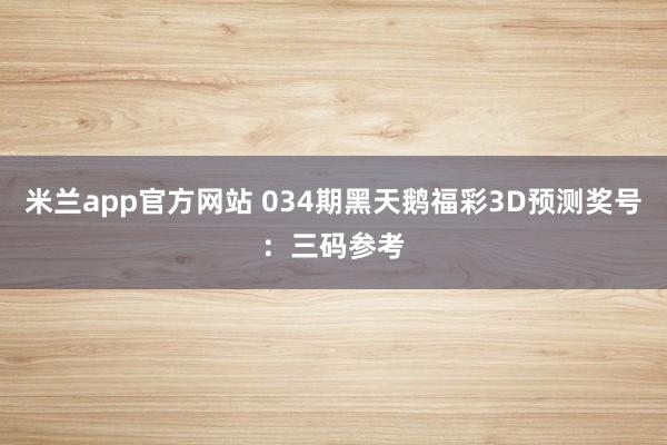 米兰app官方网站 034期黑天鹅福彩3D预测奖号：三码参考