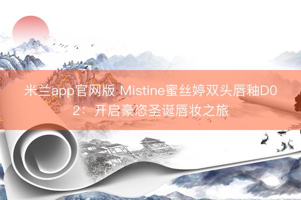 米兰app官网版 Mistine蜜丝婷双头唇釉D02：开启豪恣圣诞唇妆之旅