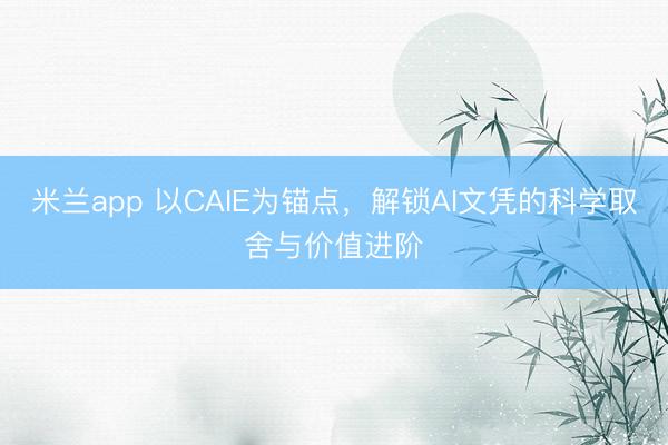 米兰app 以CAIE为锚点，解锁AI文凭的科学取舍与价值进阶