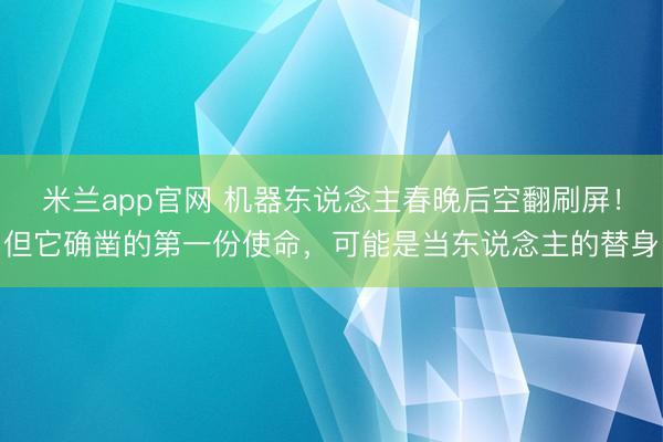 米兰app官网 机器东说念主春晚后空翻刷屏！但它确凿的第一份使命，可能是当东说念主的替身