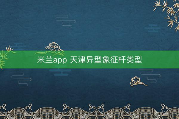 米兰app 天津异型象征杆类型
